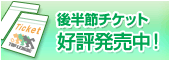 後半節チケット 好評発売中!