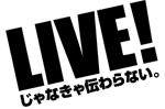 LIVE! じゃなきゃ伝わらない