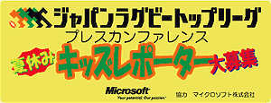 トップリーグ2006-2007 プレスカンファレンス「夏休み キッズレポーター」大募集!!