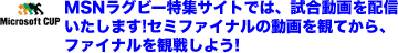 MSNラグビー特集サイトでは、試合動画を配信いたします!セミファイナルの動画を観てから、ファイナルを観戦しよう!