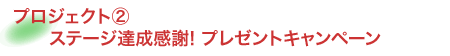 プロジェクト2　ステージ達成感謝!プレゼントキャンペーン