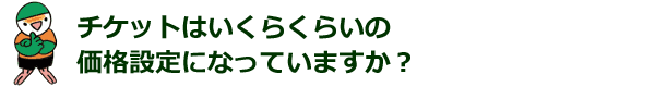 チケットはいくらくらいの価格設定になっていますか？